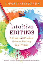 Intuitive Editing : A Creative and Practical Guide to Revising Your Writing - Tiffany Yates Martin
