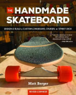 The Handmade Skateboard : Design & Build Your Own Custom Longboard, Cruiser, or Street Deck - Matt Berger