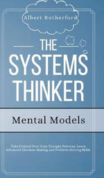 The Systems Thinker - Mental Models : Take Control Over Your Thought Patterns. Learn Advanced Decision-Making and Problem-Solving Skills. - Albert Rutherford