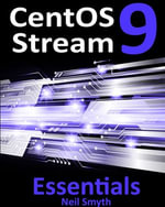 CentOS Stream 9 Essentials : Learn to Install, Administer, and Deploy CentOS Stream 9 Systems - Neil Smyth