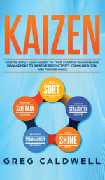 Kaizen : How to Apply Lean Kaizen to Your Startup Business and Management to Improve Productivity, Communication, and Performance (Lean Guides with Scrum, Sprint, Kanban, DSDM, XP & Crystal) - Greg Caldwell