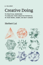 Creative Doing : 75 Practical Exercises to Unblock Your Creative Potential in Your Work, Hobby, or Next Career - Herbert Lui