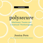 Polysecure : Attachment, Trauma and Consensual Nonmonogamy - Jessica Fern