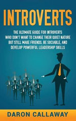 Introverts : The Ultimate Guide for Introverts Who Don't Want to Change their Quiet Nature but Still Make Friends, Be Sociable, and Develop Powerful Leadership Skills - Daron Callaway
