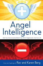 Angel Intelligence : How Consciousness Determines Which Angels Come Into Your Life - From the Teachings of Rav & Karen Berg