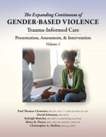 The Expanding Continuum of Gender-Based Violence: Trauma-Informed Care, Volume 1 : Presentation, Assessment, & Intervention