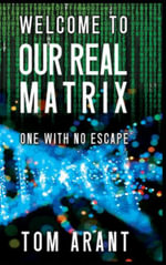 Welcome to Our Real Matrix : One With No Escape - Tom Arant