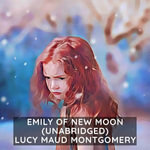 Emily of New Moon ( Unabridged ) - Lucy Maud Montgomery