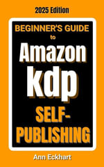 Beginner's Guide To Amazon KDP Self-Publishing 2025 Edition - Ann Eckhart