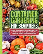 Container Gardening for Beginners : A Step-by-Step Guide to Grow Your Own Vegetables, Fruits, and Herbs.The Simple, No-Fuss Way to Start Your Own Home Garden, Even with Limited Space or Experience. - Lewis Mercer