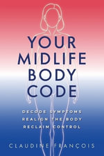 Your Midlife Body Code : Decode Symptoms, Realign the Body, and Reclaim Control - Claudine Francois