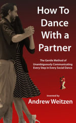 How to Dance with a Partner Part Overview, Attitude, Balance, and Connection 1 of 2 : The Gentle Method of Unambiguously Communicating Every Step in Every Social Dance - Andrew Weitzen