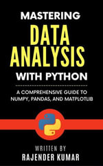 Mastering Data Analysis with Python : A Comprehensive Guide to NumPy, Pandas, and Matplotlib - Rajender Kumar