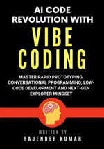 AI Code Revolution with Vibe Coding : Master Rapid Prototyping, Conversational Programming, Low-Code Development and Next-Gen Explorer Mindset - Rajender Kumar