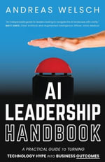 AI Leadership Handbook : A Practical Guide to Turning Technology Hype into Business Outcomes - Andreas Welsch