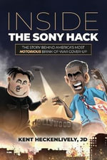 Inside the Sony Hack : The Story Behind America's Most Notorious Brink-of-War Cover-up - Kent Heckenlively