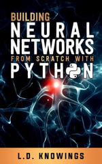 Building Neural Networks from Scratch with Python - L. D. Knowings