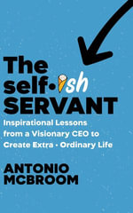 The Selfish Servant : Inspirational Lessons from a Visionary CEO to Create Extra • Ordinary Life - Antonio McBroom