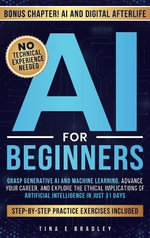 AI For Beginners : Grasp Generative AI and Machine Learning, Advance Your Career, and Explore the Ethical Implications of Artificial Intelligence in Just 31 Days - Tina  E Bradley