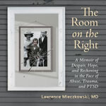 The Room on the Right : A Memoir of Despair, Hope, and Reckoning in the Face of Abuse, Trauma, and PTSD - Kevin Charles