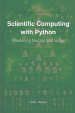 Scientific Computing with Python : Mastering Numpy and Scipy - John Smith