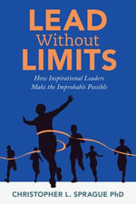 Lead Without Limits : How Inspirational Leaders Make the Improbable Possible - Christopher Sprague