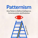 Patternism : How Patterns Define Intelligence, Consciousness, and Evolution - Thuc Nguyen