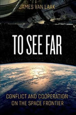 To See Far : Conflict and Cooperation on the Space Frontier - Jim Van Laak