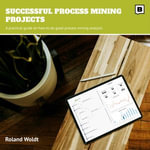 Successful Process Mining Projects : A practical guide on how to do good process mining analysis - Roland Woldt