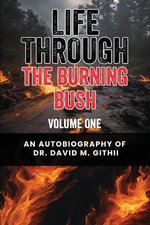 Life Through the Burning Bush : VOLUME ONE - DR. DAVID M. GITHII