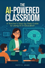 Artificial Intelligence : A Teacher's Step-by-Step Guide to Using AI in Education - Patty R Adams