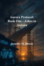 Aurora Protocol : Book One - Ashes to Aurora - Jennifer M. Bloom