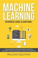 Machine learning Beginners Guide Algorithms : Supervised & Unsupervised learning, Decision Tree & Random Forest Introduction - William Sullivan