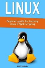 Linux : Beginners Guide for Learning Linux & Shell Scripting - Scott Harvey