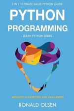 Python Programming : 2 in 1 Ultimate Value Python Guide (Learn Python Series). 30 Exercises and Challenges INCLUDED! - Ronald Olsen