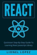 React : QuickStart Step-By-Step Guide to Learning React JavaScript Library (React.Js, Reactjs, Learning React Js, React JavaScript, React Programming) - Lionel Lopez