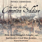 The War for the Common Soldier : How Men Thought, Fought, and Survived in Civil War Armies - Peter S. Carmichael
