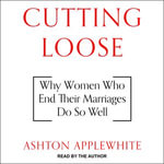 Cutting Loose : Why Women Who End Their Marriages Do So Well - Ashton Applewhite