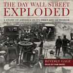 The Day Wall Street Exploded : A Story of America in Its First Age of Terror - Beverly Gage