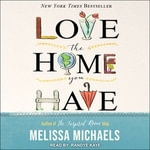 Love the Home You Have : Simple Ways to Embrace Your Style *Get Organized *Delight in Where You Are - Melissa Michaels