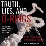 Truth, Lies, and O-Rings : Inside the Space Shuttle Challenger Disaster - Allan J. McDonald