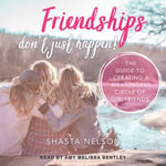 Friendships Don't Just Happen! : The Guide to Creating a Meaningful Circle of GirlFriends - Shasta Nelson