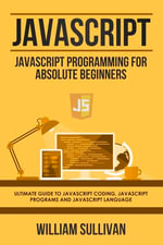 JavaScript : JavaScript Programming For Absolute Beginner's Ultimate Guide to JavaScript Coding, JavaScript Programs and JavaScript Language - William Sullivan