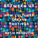 Between Us : How Cultures Create Emotions - Batja Mesquita