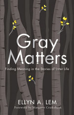 Gray Matters : Finding Meaning in the Stories of Later Life - Ellyn Lem