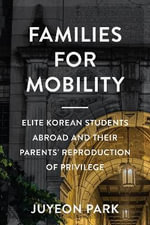 Families for Mobility : Elite Korean Students Abroad and Their Parents' Reproduction of Privilege - Juyeon Park