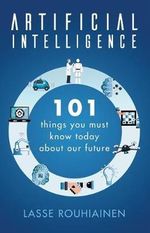 Artificial Intelligence : 101 Things You Must Know Today About Our Future - Lasse Rouhiainen