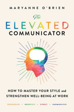 The Elevated Communicator : How to Master Your Style and Strengthen Well-Being at Work - Maryanne O'Brien