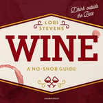 Wine : A No-Snob Guide; Drink outside the Box - Lori Stevens