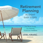 Retirement Planning in Eight Easy Steps : The Brief Guide to Lifelong Financial Freedom - Joel Kranc